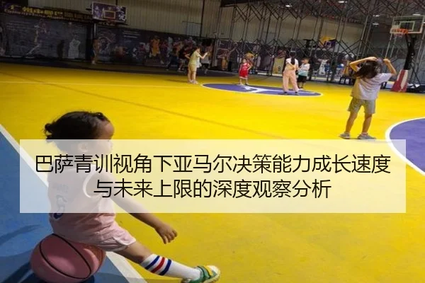 巴萨青训视角下亚马尔决策能力成长速度与未来上限的深度观察分析 | kaiyun
