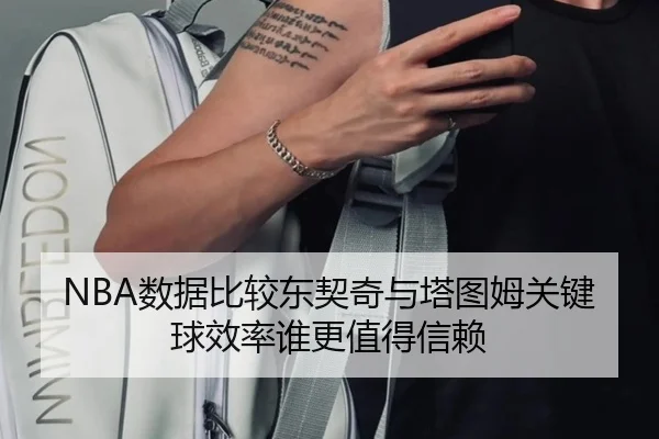 NBA数据比较东契奇与塔图姆关键球效率谁更值得信赖 | kaiyun